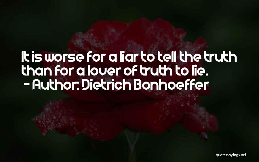Dietrich Bonhoeffer Quotes: It Is Worse For A Liar To Tell The Truth Than For A Lover Of Truth To Lie.