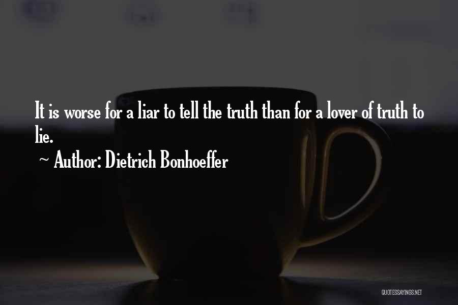 Dietrich Bonhoeffer Quotes: It Is Worse For A Liar To Tell The Truth Than For A Lover Of Truth To Lie.