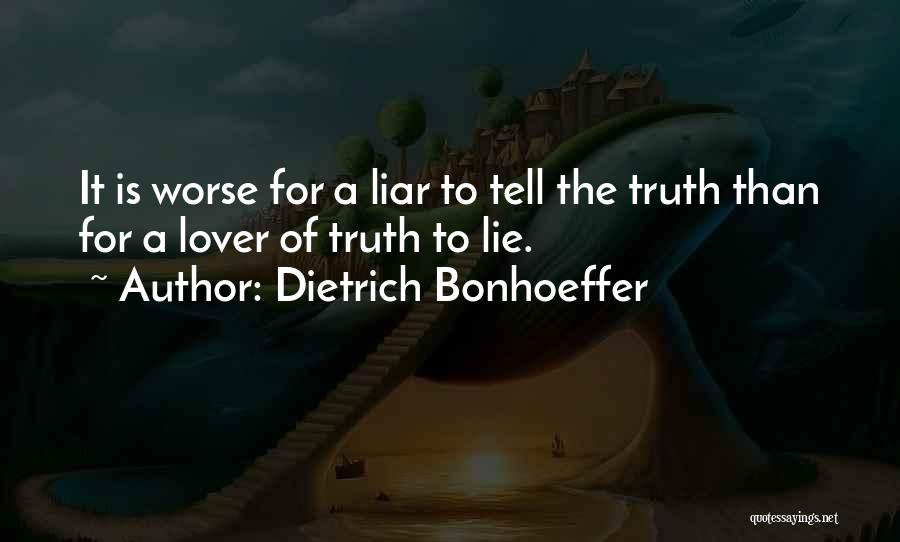 Dietrich Bonhoeffer Quotes: It Is Worse For A Liar To Tell The Truth Than For A Lover Of Truth To Lie.
