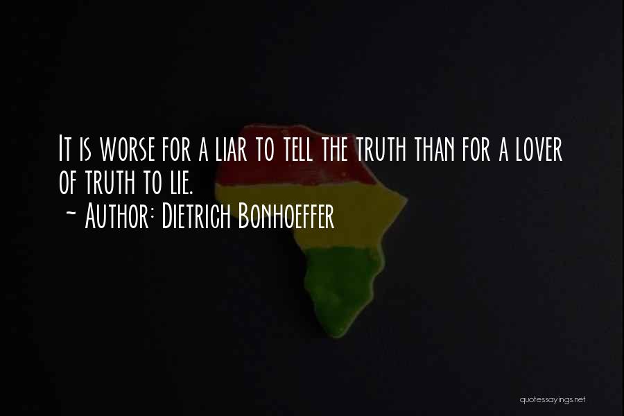 Dietrich Bonhoeffer Quotes: It Is Worse For A Liar To Tell The Truth Than For A Lover Of Truth To Lie.