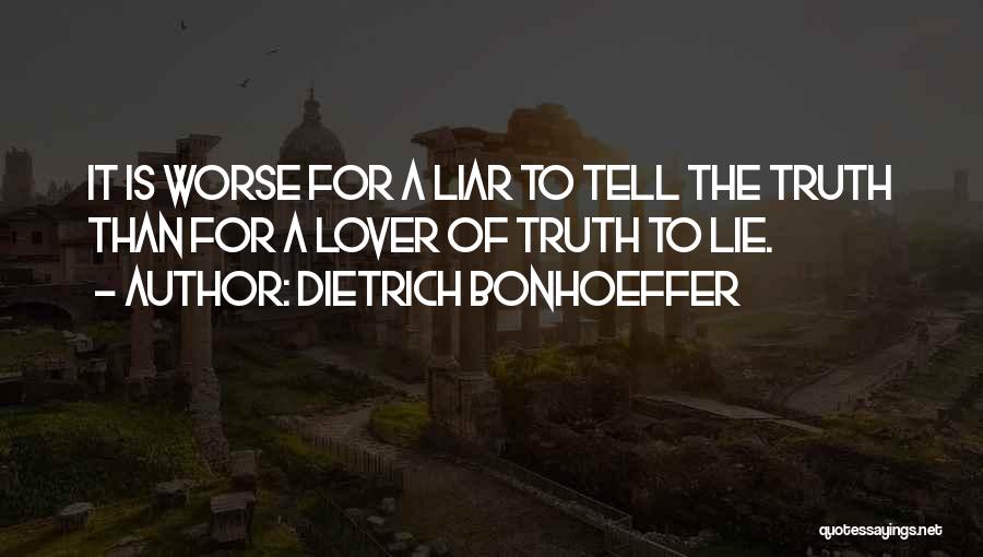 Dietrich Bonhoeffer Quotes: It Is Worse For A Liar To Tell The Truth Than For A Lover Of Truth To Lie.