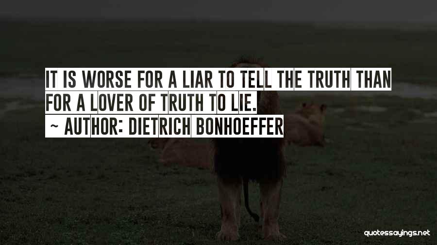 Dietrich Bonhoeffer Quotes: It Is Worse For A Liar To Tell The Truth Than For A Lover Of Truth To Lie.