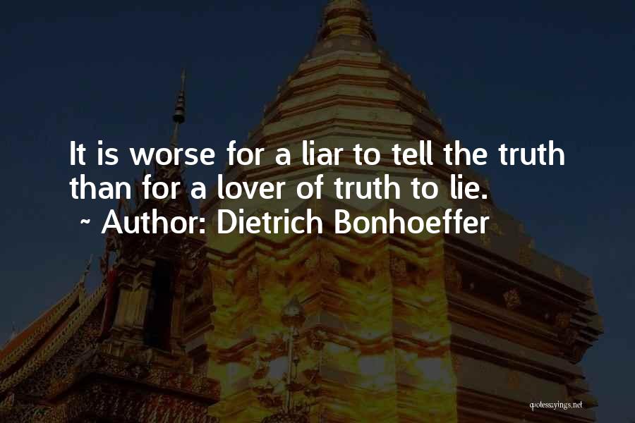 Dietrich Bonhoeffer Quotes: It Is Worse For A Liar To Tell The Truth Than For A Lover Of Truth To Lie.