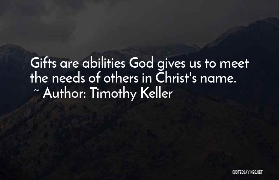 Timothy Keller Quotes: Gifts Are Abilities God Gives Us To Meet The Needs Of Others In Christ's Name.