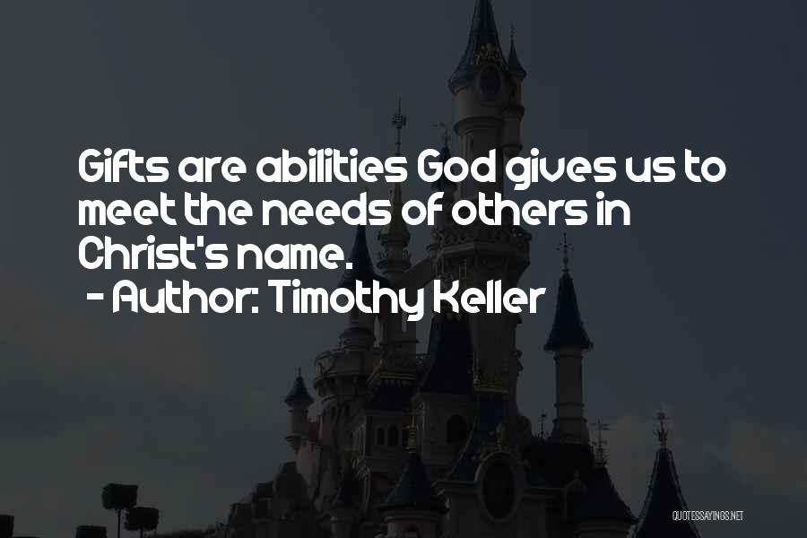 Timothy Keller Quotes: Gifts Are Abilities God Gives Us To Meet The Needs Of Others In Christ's Name.