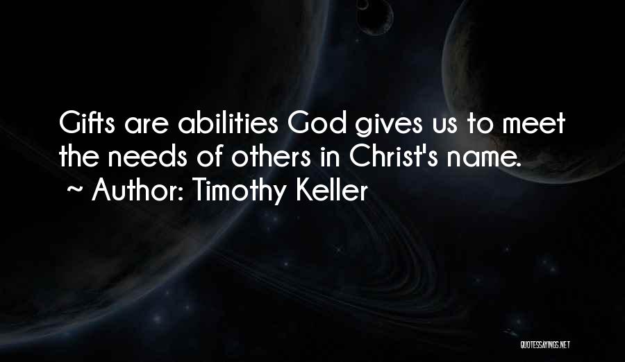 Timothy Keller Quotes: Gifts Are Abilities God Gives Us To Meet The Needs Of Others In Christ's Name.