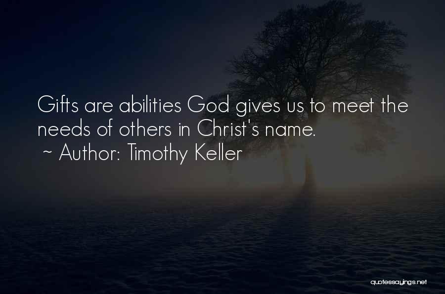 Timothy Keller Quotes: Gifts Are Abilities God Gives Us To Meet The Needs Of Others In Christ's Name.