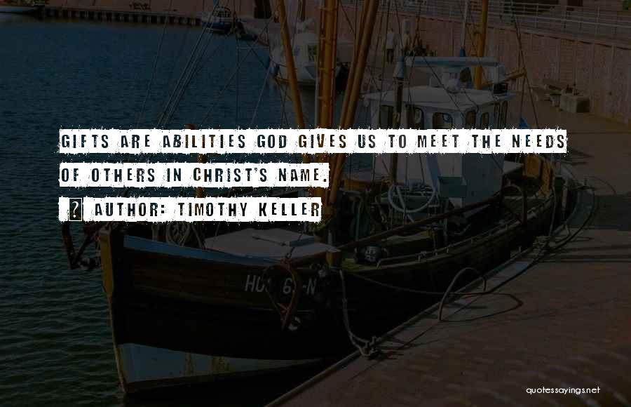Timothy Keller Quotes: Gifts Are Abilities God Gives Us To Meet The Needs Of Others In Christ's Name.