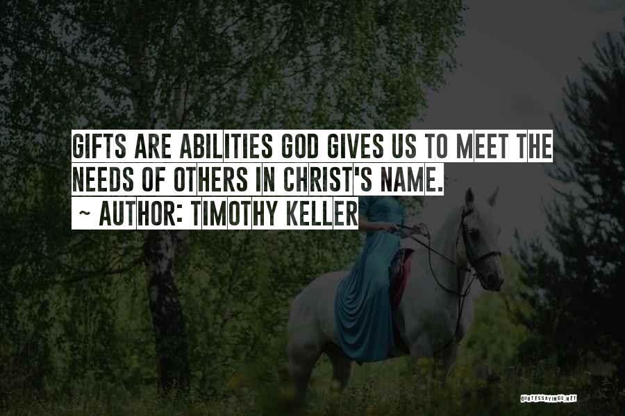 Timothy Keller Quotes: Gifts Are Abilities God Gives Us To Meet The Needs Of Others In Christ's Name.