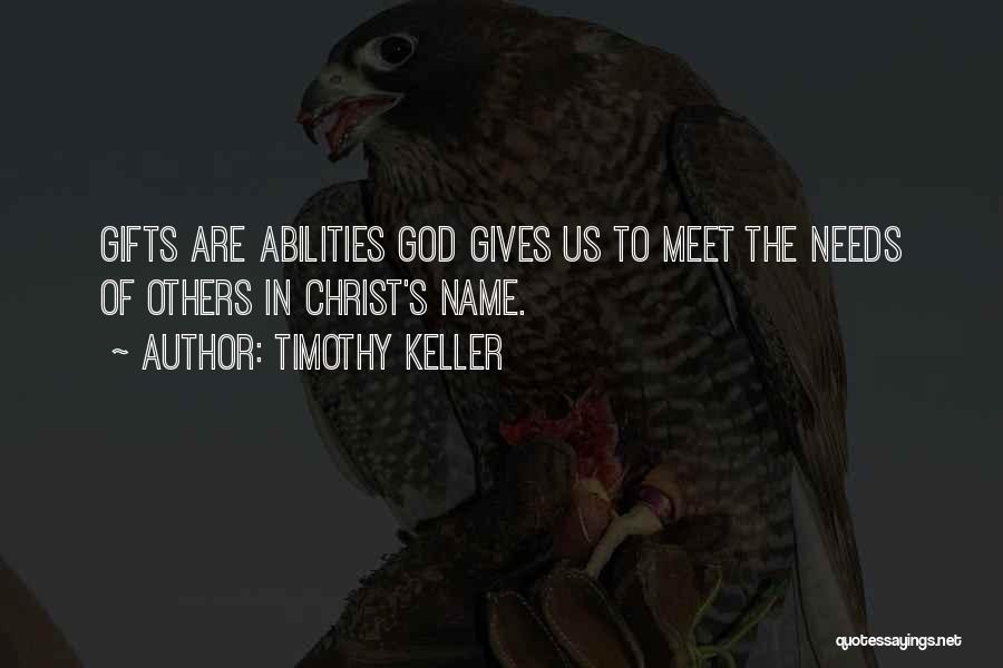 Timothy Keller Quotes: Gifts Are Abilities God Gives Us To Meet The Needs Of Others In Christ's Name.