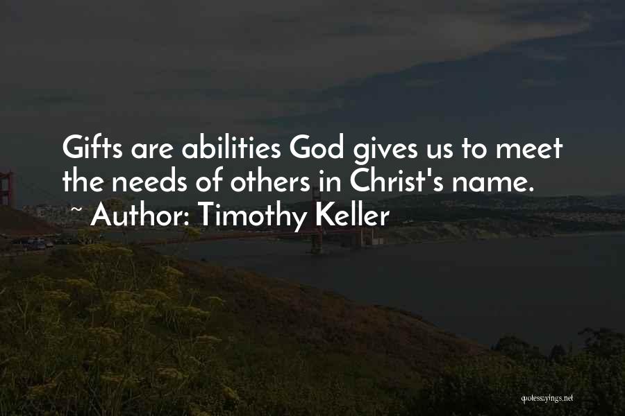 Timothy Keller Quotes: Gifts Are Abilities God Gives Us To Meet The Needs Of Others In Christ's Name.