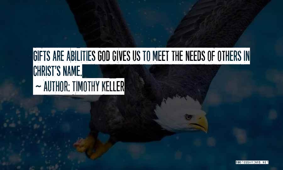 Timothy Keller Quotes: Gifts Are Abilities God Gives Us To Meet The Needs Of Others In Christ's Name.