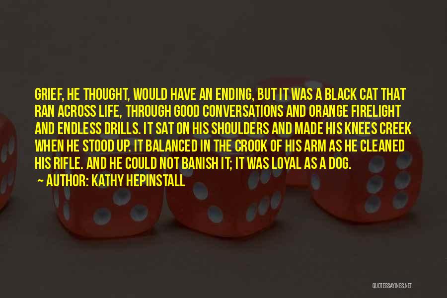 Kathy Hepinstall Quotes: Grief, He Thought, Would Have An Ending, But It Was A Black Cat That Ran Across Life, Through Good Conversations