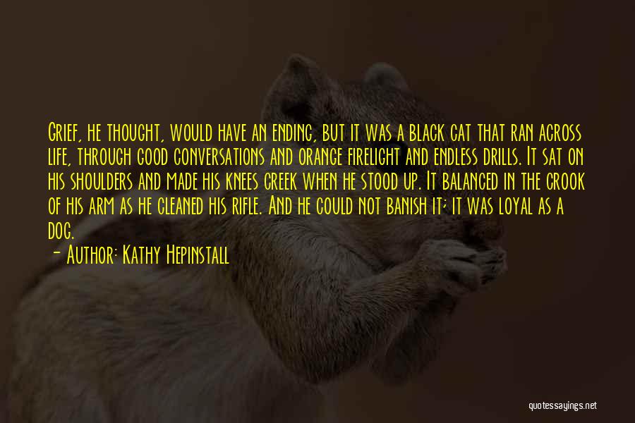 Kathy Hepinstall Quotes: Grief, He Thought, Would Have An Ending, But It Was A Black Cat That Ran Across Life, Through Good Conversations