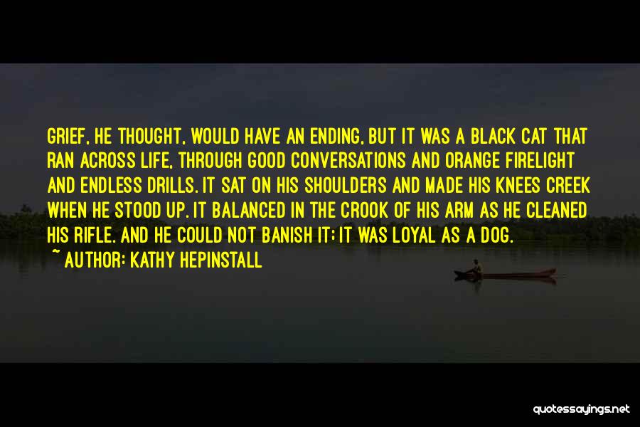 Kathy Hepinstall Quotes: Grief, He Thought, Would Have An Ending, But It Was A Black Cat That Ran Across Life, Through Good Conversations