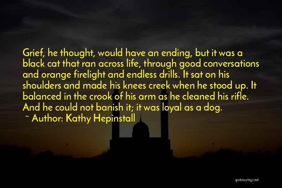 Kathy Hepinstall Quotes: Grief, He Thought, Would Have An Ending, But It Was A Black Cat That Ran Across Life, Through Good Conversations
