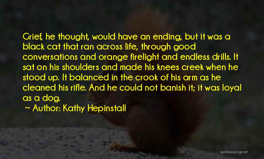 Kathy Hepinstall Quotes: Grief, He Thought, Would Have An Ending, But It Was A Black Cat That Ran Across Life, Through Good Conversations