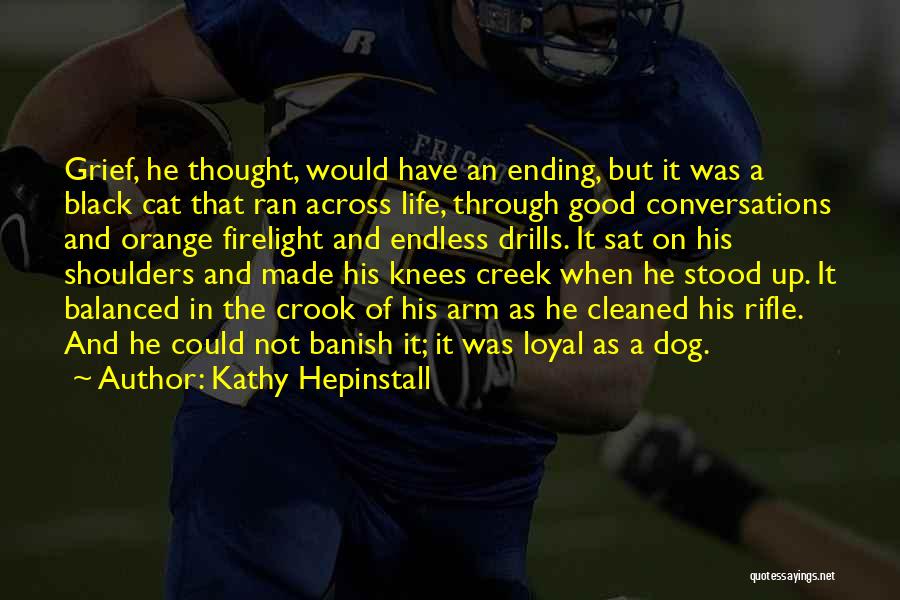 Kathy Hepinstall Quotes: Grief, He Thought, Would Have An Ending, But It Was A Black Cat That Ran Across Life, Through Good Conversations