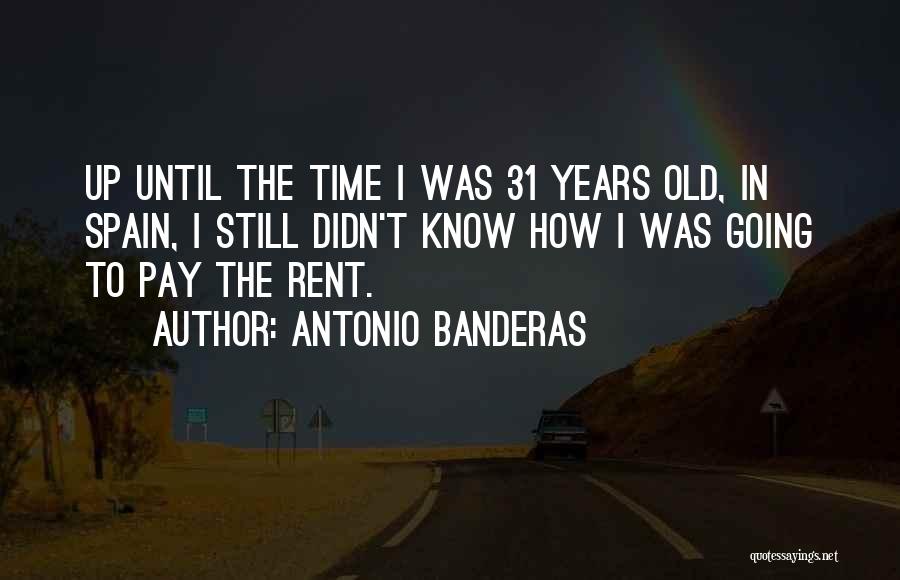 Antonio Banderas Quotes: Up Until The Time I Was 31 Years Old, In Spain, I Still Didn't Know How I Was Going To