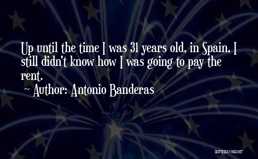 Antonio Banderas Quotes: Up Until The Time I Was 31 Years Old, In Spain, I Still Didn't Know How I Was Going To