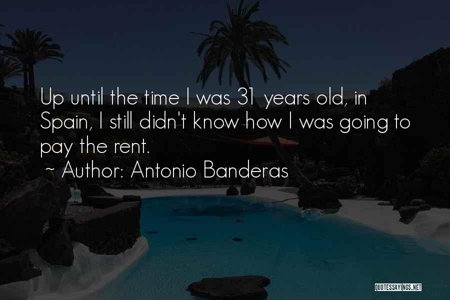 Antonio Banderas Quotes: Up Until The Time I Was 31 Years Old, In Spain, I Still Didn't Know How I Was Going To