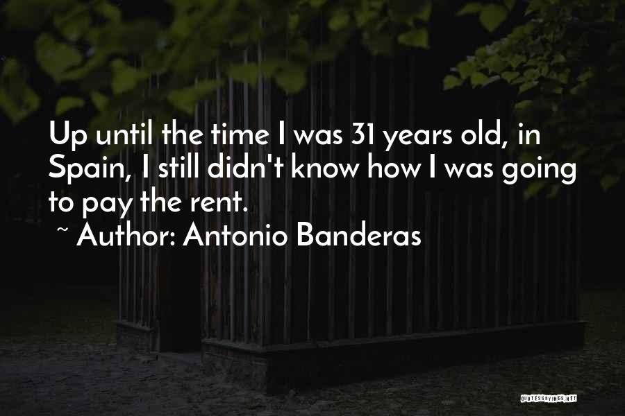 Antonio Banderas Quotes: Up Until The Time I Was 31 Years Old, In Spain, I Still Didn't Know How I Was Going To