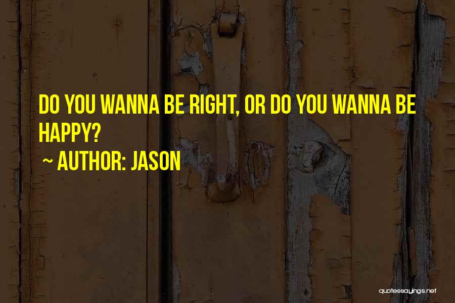 Jason Quotes: Do You Wanna Be Right, Or Do You Wanna Be Happy?