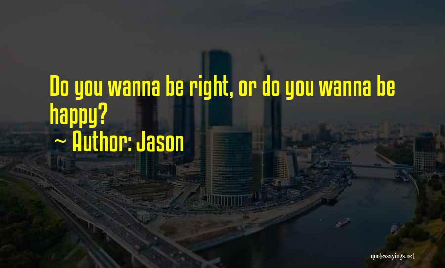 Jason Quotes: Do You Wanna Be Right, Or Do You Wanna Be Happy?