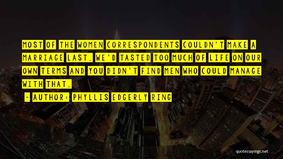 Phyllis Edgerly Ring Quotes: Most Of The Women Correspondents Couldn't Make A Marriage Last. We'd Tasted Too Much Of Life On Our Own Terms