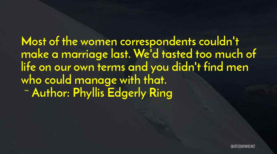 Phyllis Edgerly Ring Quotes: Most Of The Women Correspondents Couldn't Make A Marriage Last. We'd Tasted Too Much Of Life On Our Own Terms