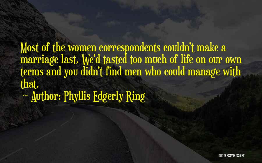 Phyllis Edgerly Ring Quotes: Most Of The Women Correspondents Couldn't Make A Marriage Last. We'd Tasted Too Much Of Life On Our Own Terms