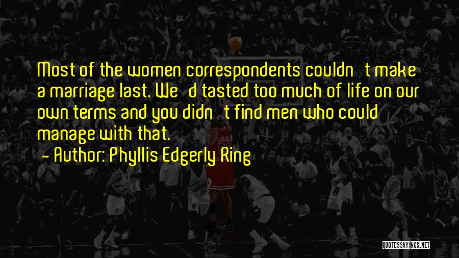 Phyllis Edgerly Ring Quotes: Most Of The Women Correspondents Couldn't Make A Marriage Last. We'd Tasted Too Much Of Life On Our Own Terms