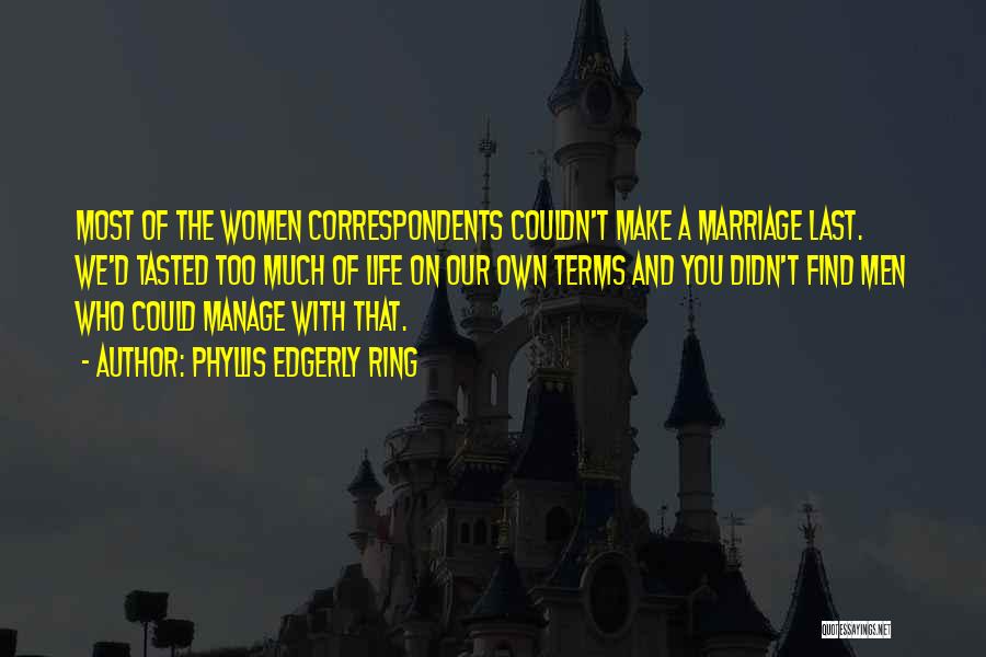 Phyllis Edgerly Ring Quotes: Most Of The Women Correspondents Couldn't Make A Marriage Last. We'd Tasted Too Much Of Life On Our Own Terms