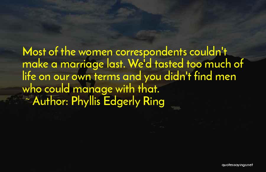 Phyllis Edgerly Ring Quotes: Most Of The Women Correspondents Couldn't Make A Marriage Last. We'd Tasted Too Much Of Life On Our Own Terms