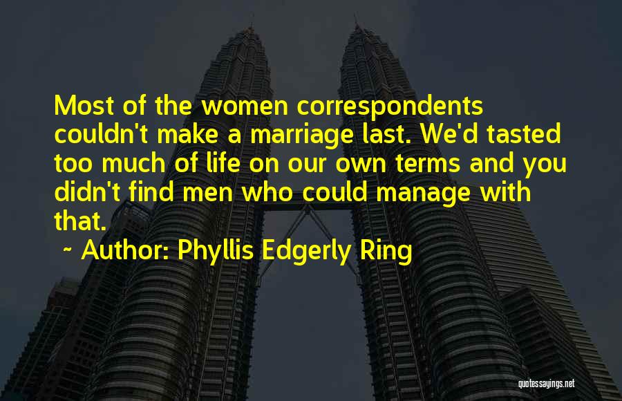 Phyllis Edgerly Ring Quotes: Most Of The Women Correspondents Couldn't Make A Marriage Last. We'd Tasted Too Much Of Life On Our Own Terms