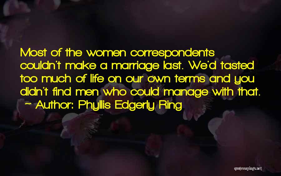 Phyllis Edgerly Ring Quotes: Most Of The Women Correspondents Couldn't Make A Marriage Last. We'd Tasted Too Much Of Life On Our Own Terms