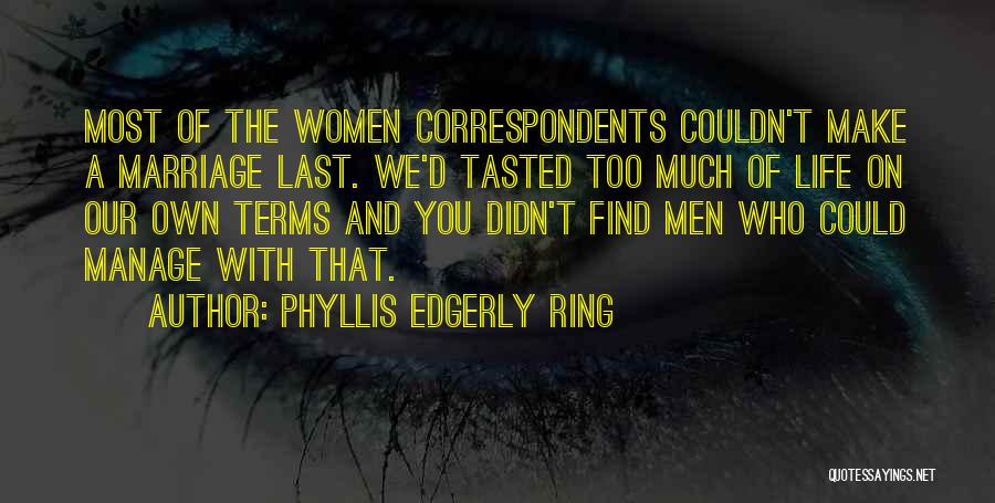 Phyllis Edgerly Ring Quotes: Most Of The Women Correspondents Couldn't Make A Marriage Last. We'd Tasted Too Much Of Life On Our Own Terms