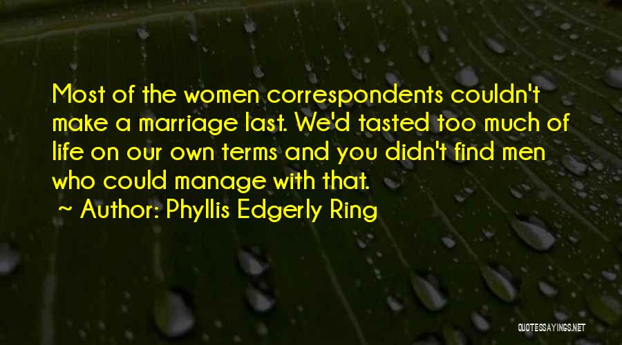 Phyllis Edgerly Ring Quotes: Most Of The Women Correspondents Couldn't Make A Marriage Last. We'd Tasted Too Much Of Life On Our Own Terms