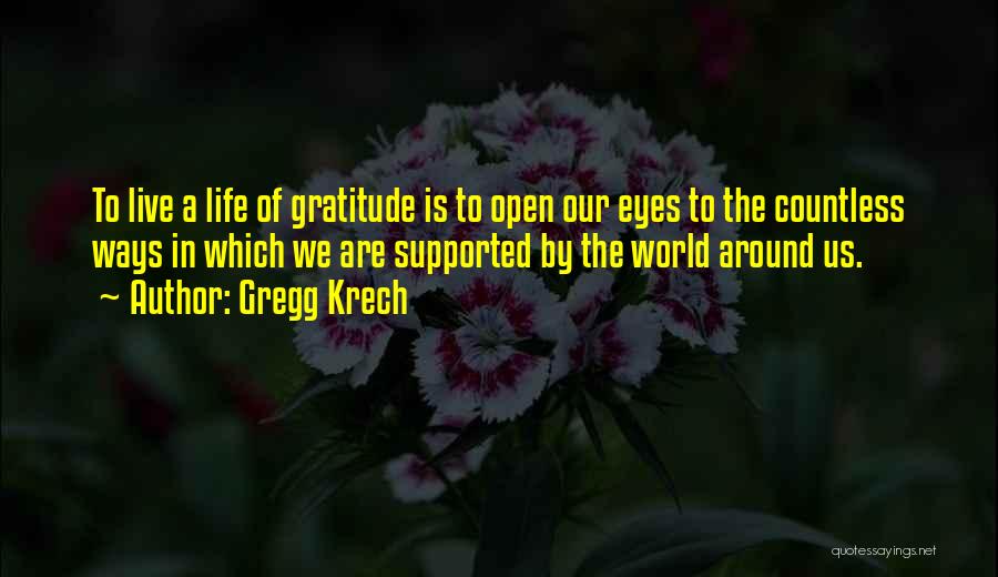 Gregg Krech Quotes: To Live A Life Of Gratitude Is To Open Our Eyes To The Countless Ways In Which We Are Supported