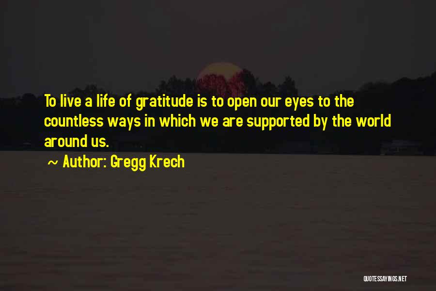 Gregg Krech Quotes: To Live A Life Of Gratitude Is To Open Our Eyes To The Countless Ways In Which We Are Supported