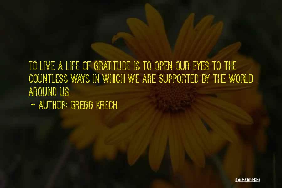 Gregg Krech Quotes: To Live A Life Of Gratitude Is To Open Our Eyes To The Countless Ways In Which We Are Supported