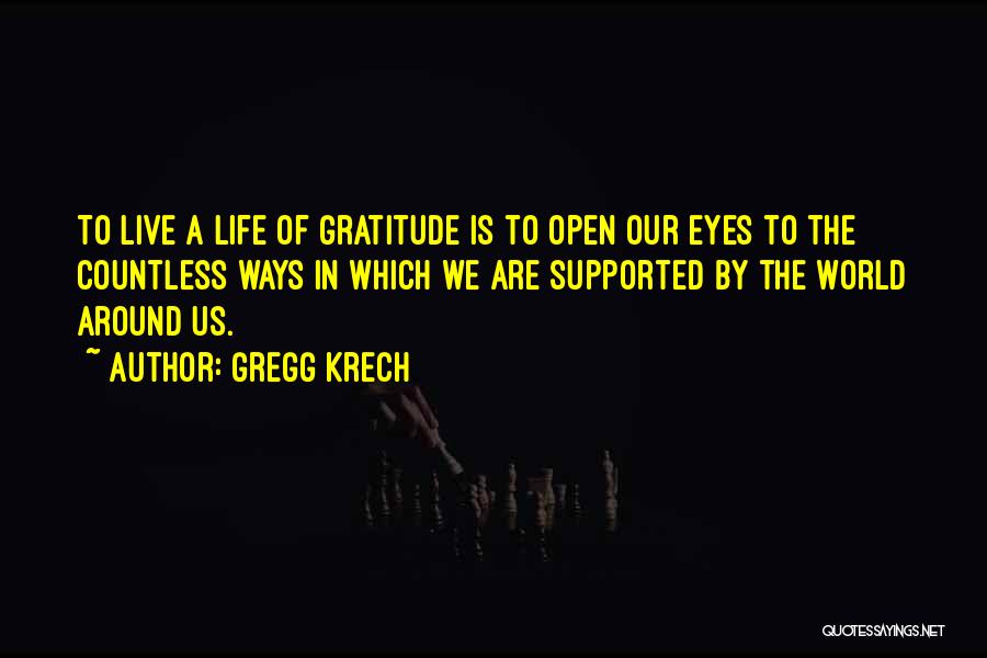 Gregg Krech Quotes: To Live A Life Of Gratitude Is To Open Our Eyes To The Countless Ways In Which We Are Supported