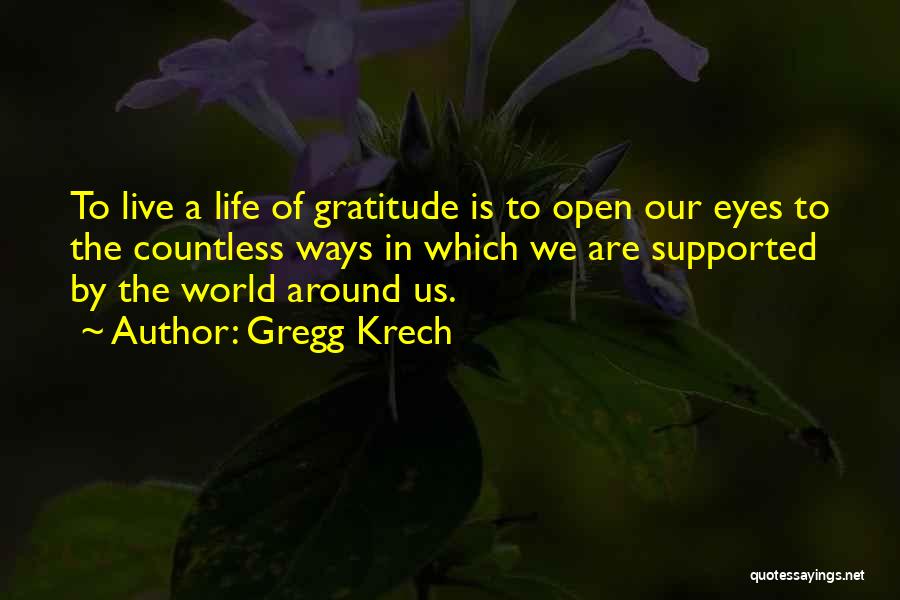 Gregg Krech Quotes: To Live A Life Of Gratitude Is To Open Our Eyes To The Countless Ways In Which We Are Supported