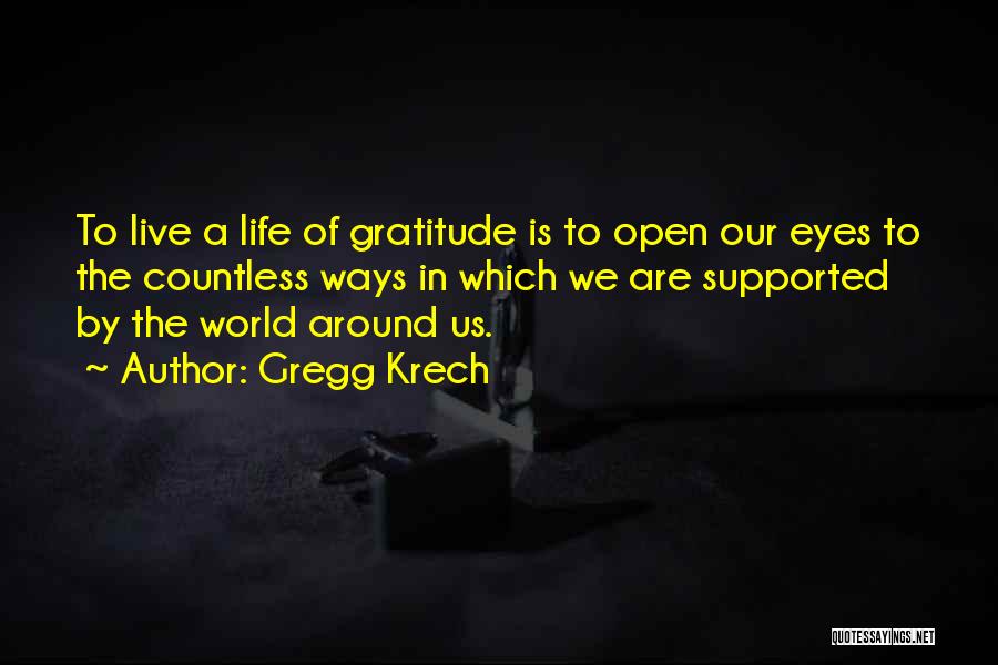 Gregg Krech Quotes: To Live A Life Of Gratitude Is To Open Our Eyes To The Countless Ways In Which We Are Supported