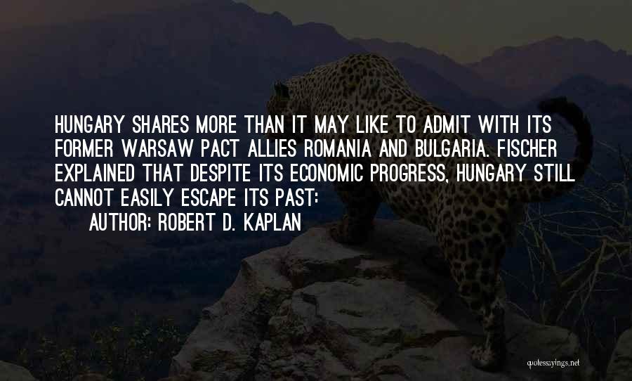 Robert D. Kaplan Quotes: Hungary Shares More Than It May Like To Admit With Its Former Warsaw Pact Allies Romania And Bulgaria. Fischer Explained