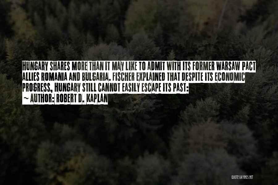 Robert D. Kaplan Quotes: Hungary Shares More Than It May Like To Admit With Its Former Warsaw Pact Allies Romania And Bulgaria. Fischer Explained