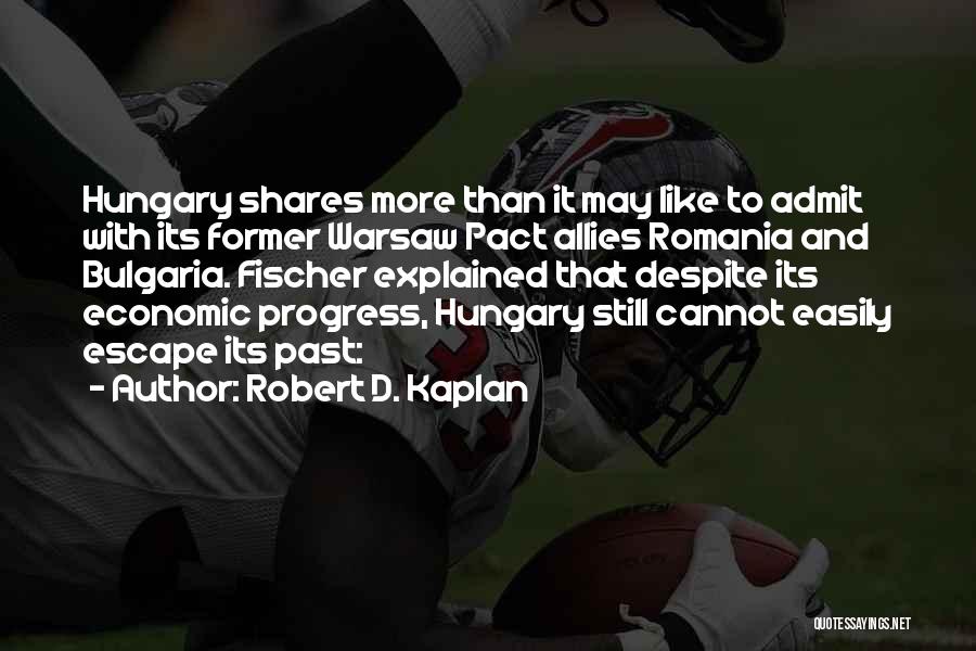 Robert D. Kaplan Quotes: Hungary Shares More Than It May Like To Admit With Its Former Warsaw Pact Allies Romania And Bulgaria. Fischer Explained