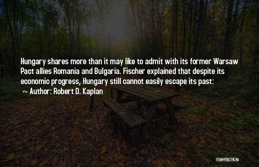 Robert D. Kaplan Quotes: Hungary Shares More Than It May Like To Admit With Its Former Warsaw Pact Allies Romania And Bulgaria. Fischer Explained