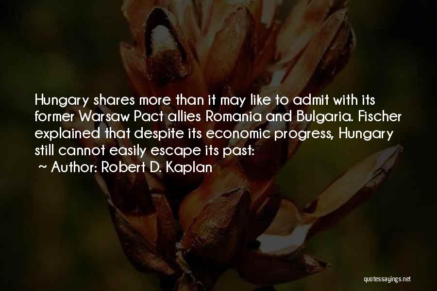 Robert D. Kaplan Quotes: Hungary Shares More Than It May Like To Admit With Its Former Warsaw Pact Allies Romania And Bulgaria. Fischer Explained