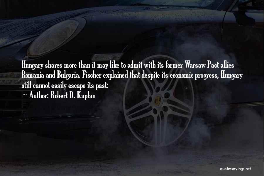 Robert D. Kaplan Quotes: Hungary Shares More Than It May Like To Admit With Its Former Warsaw Pact Allies Romania And Bulgaria. Fischer Explained